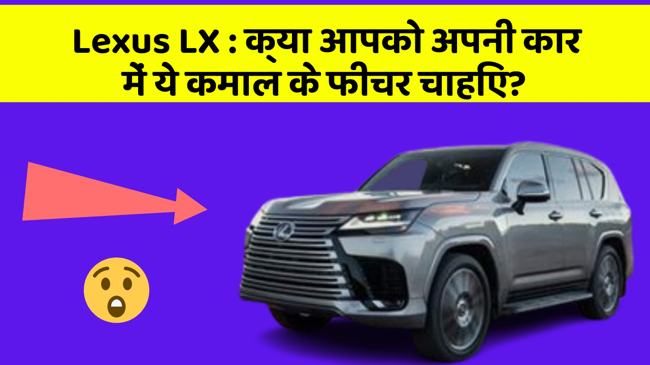 Lexus LX: क्या आपको अपनी कार में ये कमाल के फीचर चाहिए?