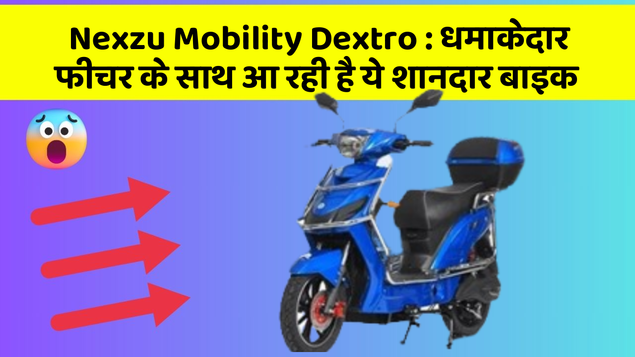 Nexzu Mobility Dextro : धमाकेदार फीचर के साथ आ रही है ये शानदार बाइक