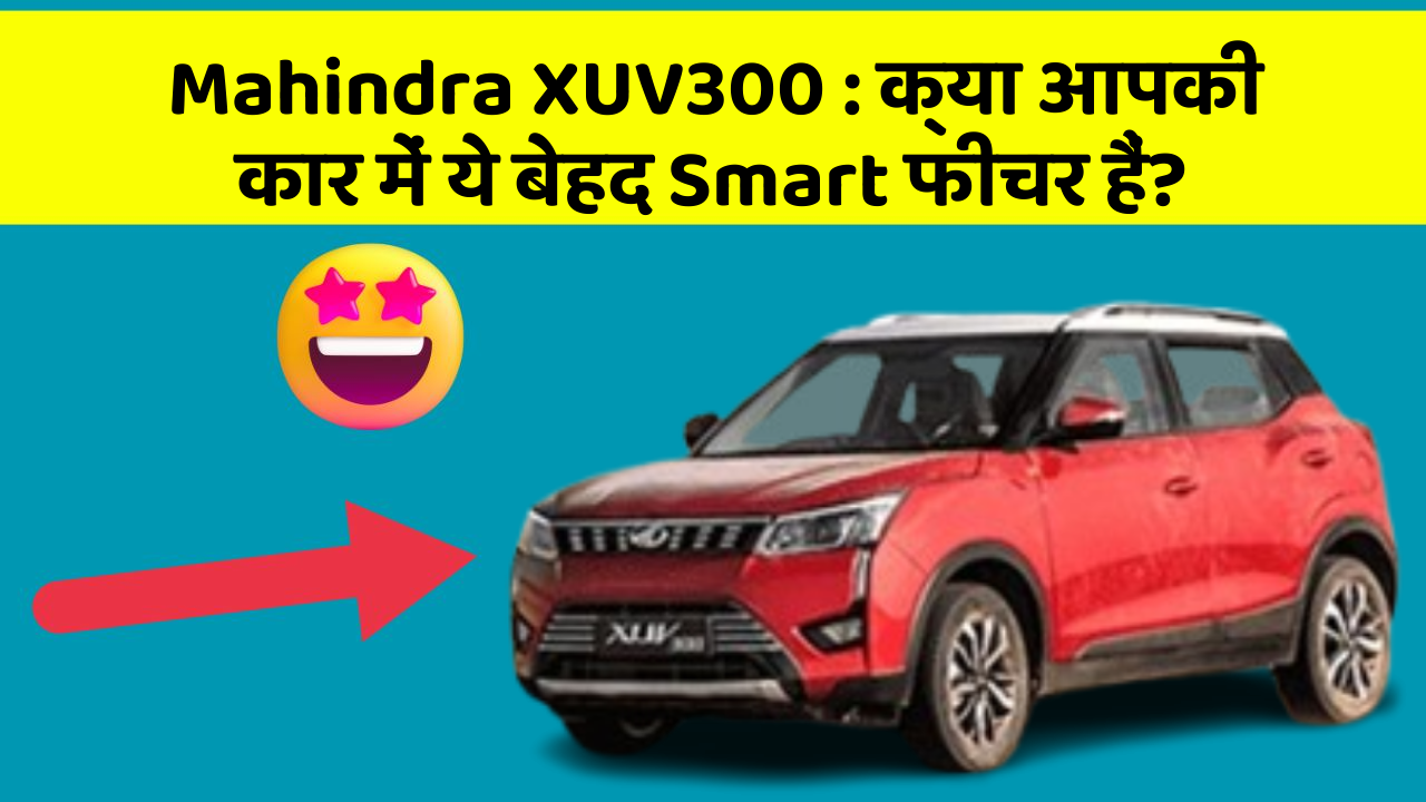 Mahindra XUV300: क्या आपकी कार में ये बेहद Smart फीचर हैं?