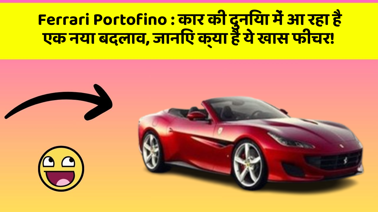 Ferrari Portofino : कार की दुनिया में आ रहा है एक नया बदलाव, जानिए क्या है ये खास फीचर!