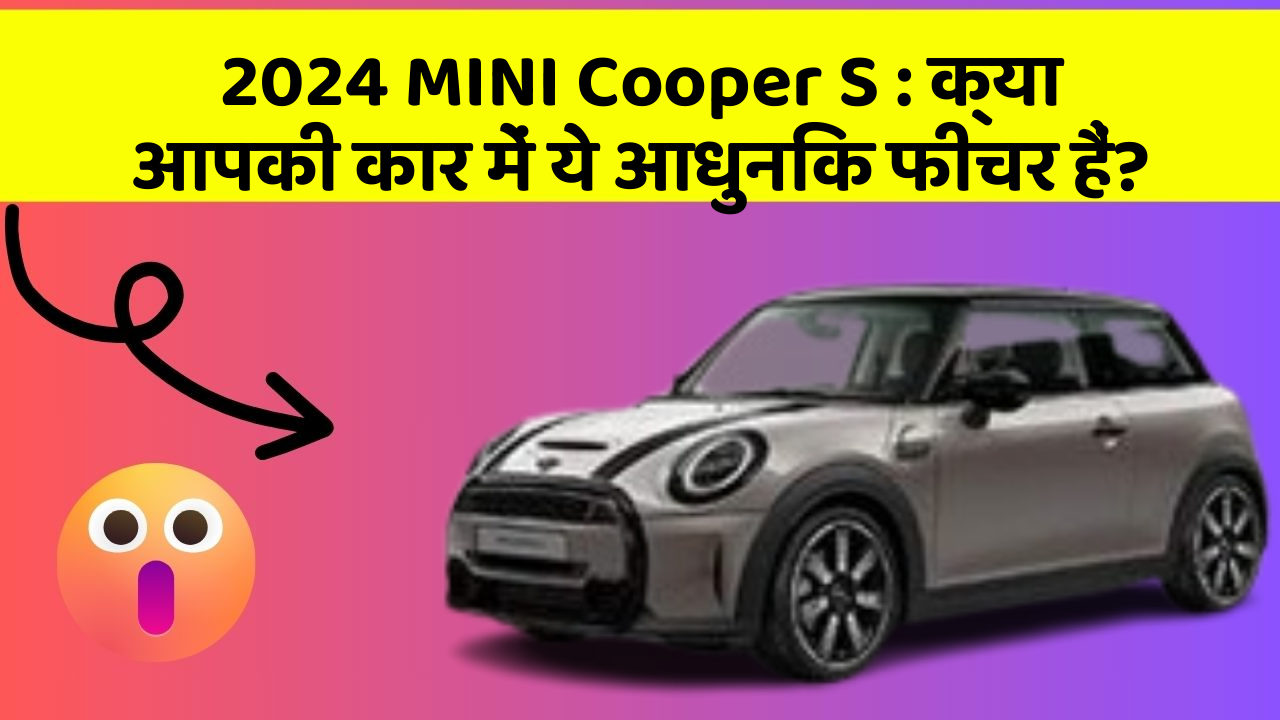 2024 MINI Cooper S: क्या आपकी कार में ये आधुनिक फीचर हैं?