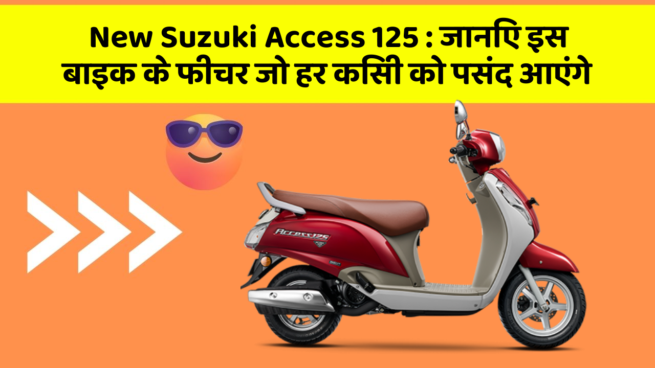 New Suzuki Access 125 : जानिए इस बाइक के फीचर जो हर किसी को पसंद आएंगे