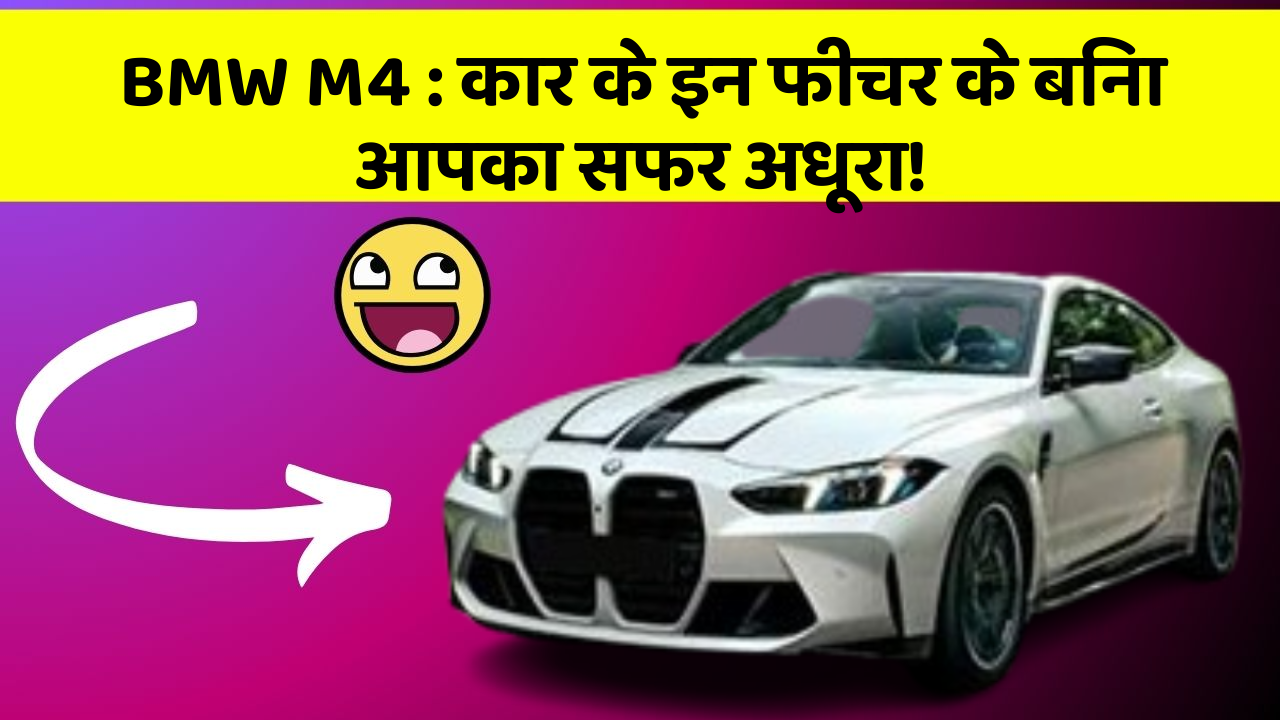 BMW M4 : कार के इन फीचर के बिना आपका सफर अधूरा!