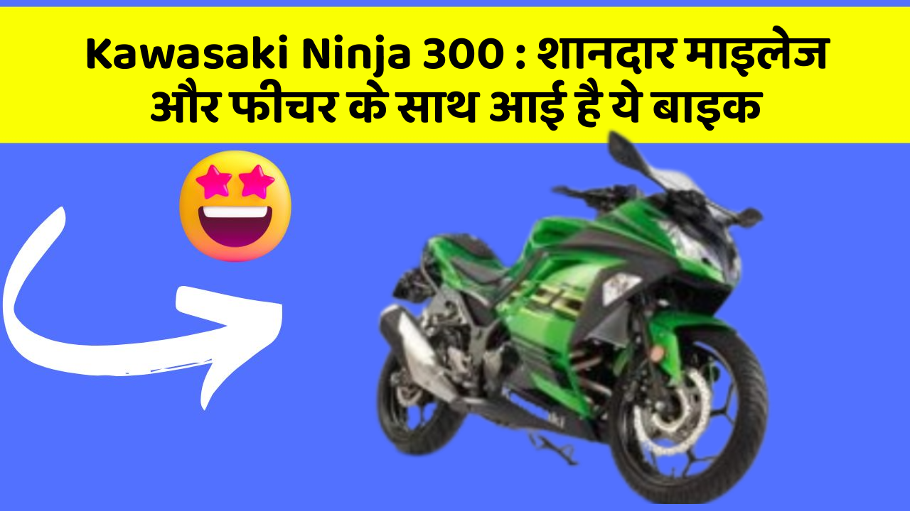 Kawasaki Ninja 300: शानदार माइलेज और फीचर के साथ आई है ये बाइक