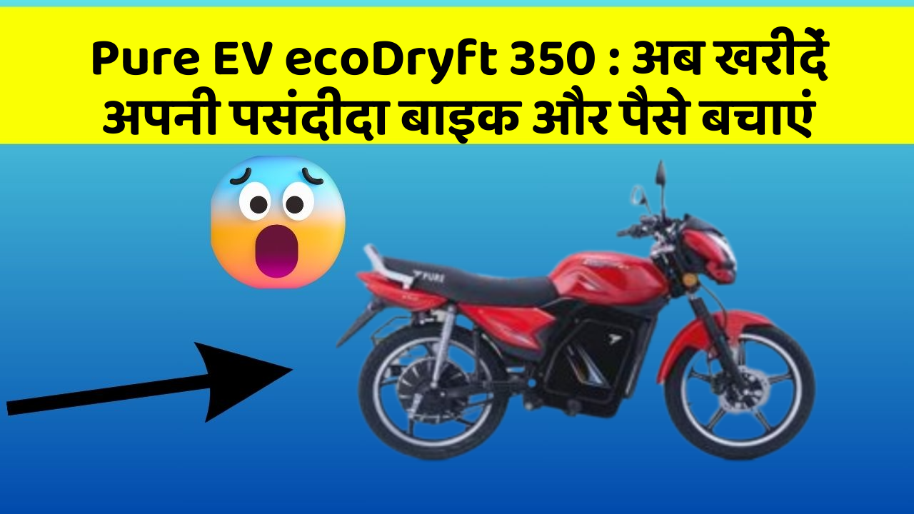 Pure EV ecoDryft 350: अब खरीदें अपनी पसंदीदा बाइक और पैसे बचाएं