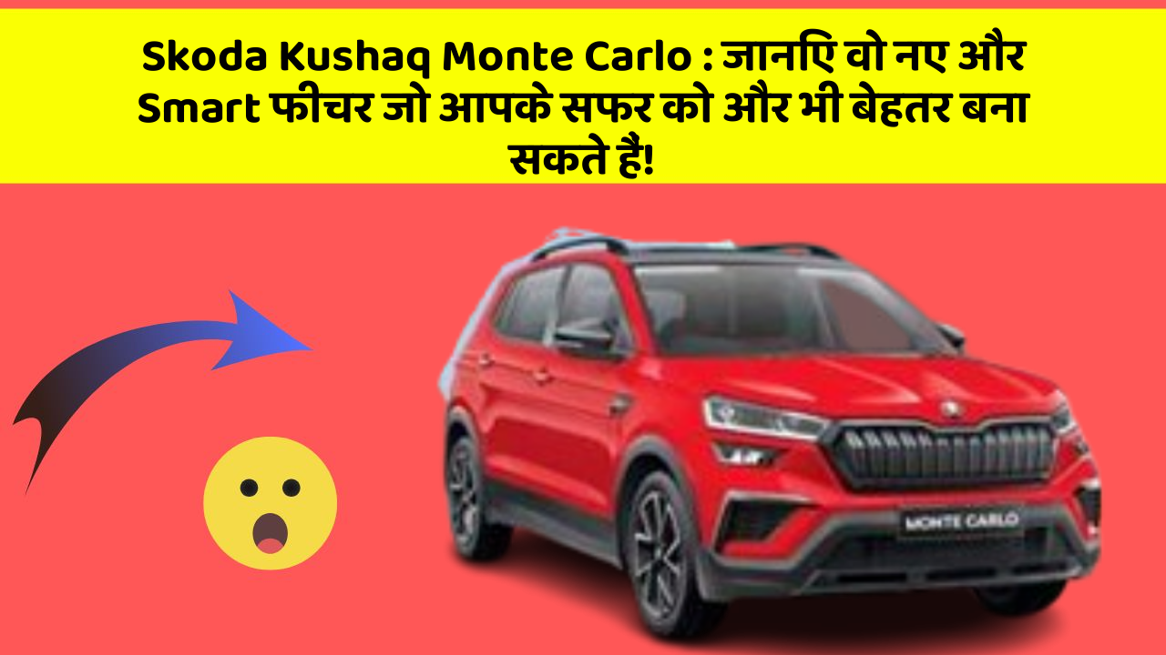 Skoda Kushaq Monte Carlo: जानिए वो नए और Smart फीचर जो आपके सफर को और भी बेहतर बना सकते हैं!